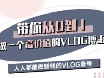 带你从0-1做一个高价值的VLOG博主三期，人人都能做挣钱的VLOG账号-知创网