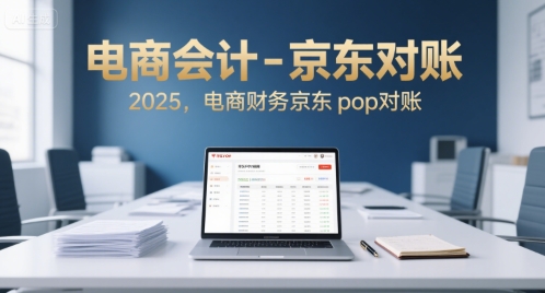 电商会计-京东对账2025，电商财务京东pop对账-知创网