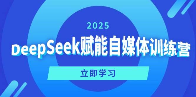 （14460期）DeepSeek赋能自媒体训练营，定位、变现、爆文全攻略！-知创网
