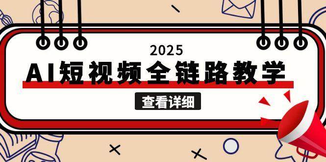 2025AI短视频全链路教学，文案图片视频生成，解决自媒体创作痛点-知创网