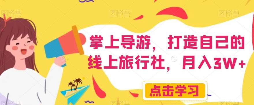 掌上导游，打造自己的线上旅行社，月入3W+【揭秘】-知创网