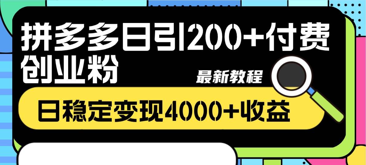 （8276期）拼多多日引200+付费创业粉，日稳定变现4000+收益最新教程-知创网