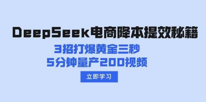DeepSeek电商降本提效秘籍：3招打爆黄金三秒，5分钟量产200视频-知创网
