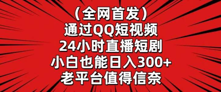 全网首发，通过QQ短视频24小时直播短剧，小白也能日入300+【揭秘】-知创网