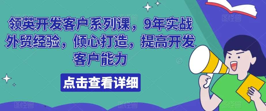领英开发客户系列课，9年实战外贸经验，倾心打造，提高开发客户能力-知创网