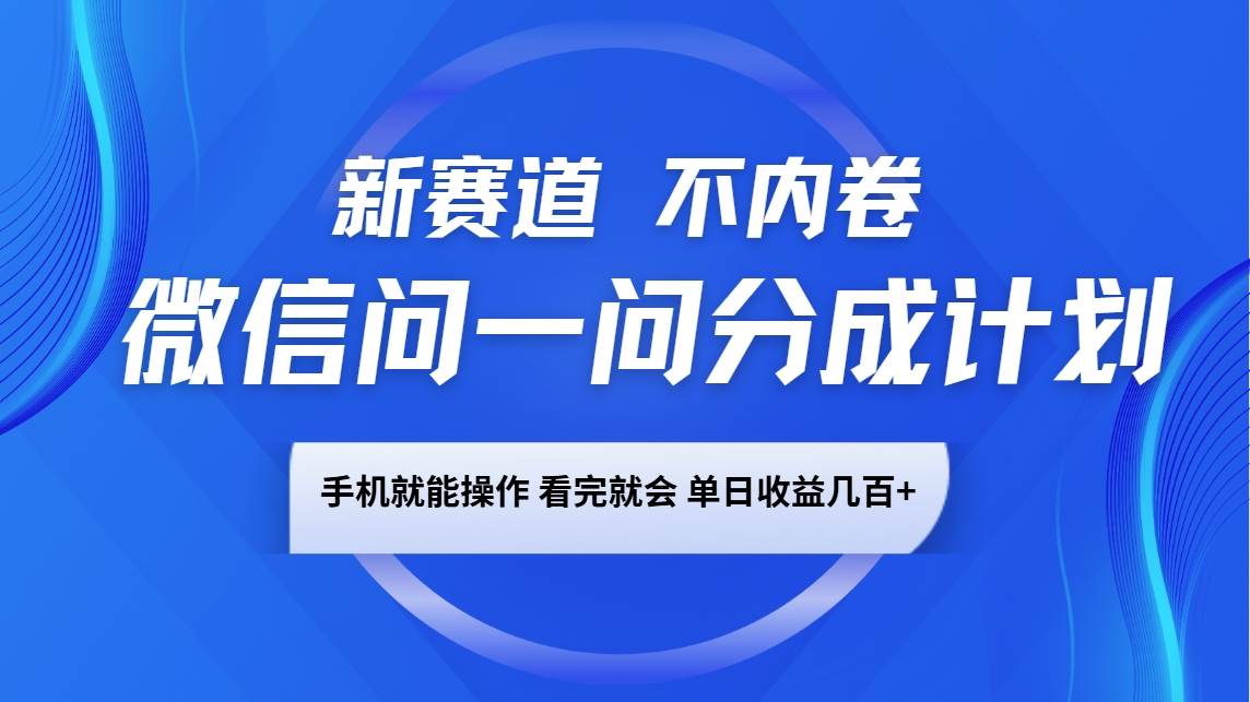 微信问一问分成计划，新赛道不内卷，长期稳定 手机就能操作，单日收益几百+-知创网