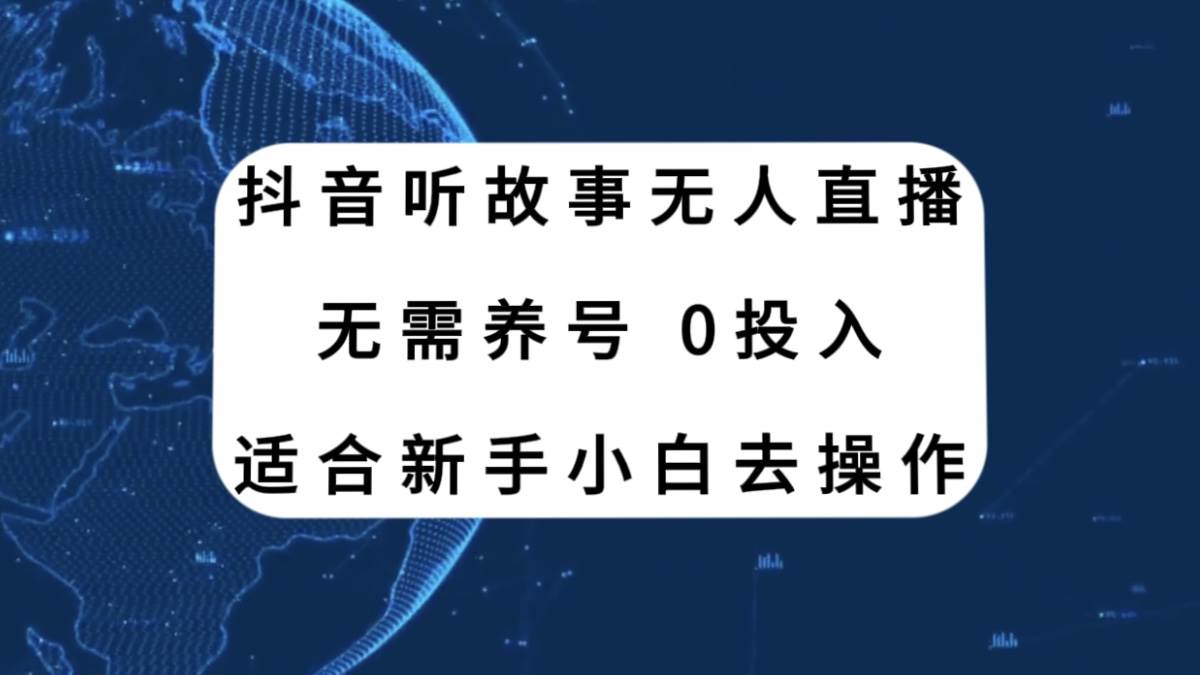 （7894期）抖音听故事无人直播新玩法，无需养号、适合新手小白去操作-知创网