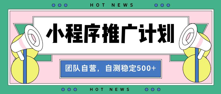 （13575期）【小程序推广计划】全自动裂变，自测收益稳定在500-2000+-知创网