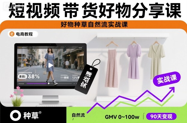 短视频带货好物分享课,好物种草自然流实战课-知创网