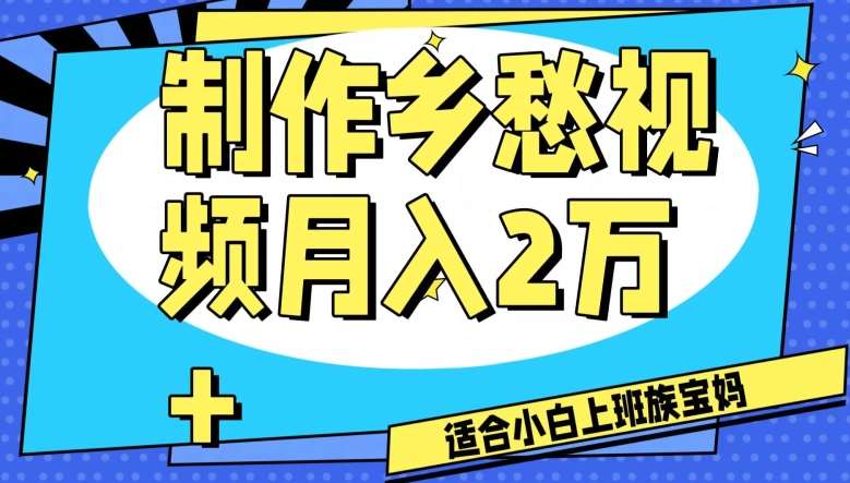 制作乡愁视频,月入2万+工作室可批量操作【揭秘】-知创网