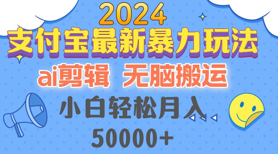 （12923期）2024支付宝最新暴力玩法，AI剪辑，无脑搬运，小白轻松月入50000+-知创网