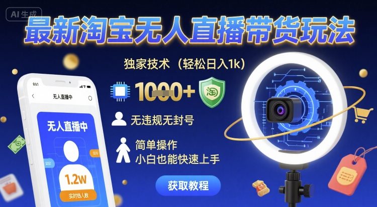 最新淘宝无人直播带货玩法，独家技术，轻松日入1k，无违规无封号，简单操作，小白也能快速上手【揭秘】-知创网