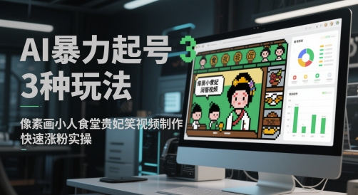 AI暴力起号3种玩法，像素画小人食堂贵妃搞笑视频制作，快速涨粉实操-知创网
