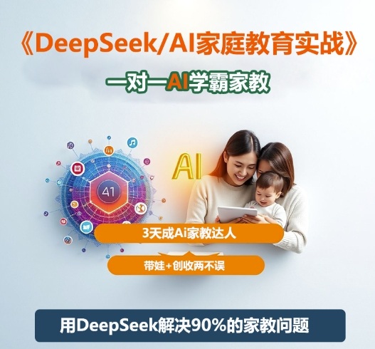 DeepSeek+Al家庭教育实战,一对一AI学霸家教,3天成Ai家教达人,带娃+创收两不误-知创网