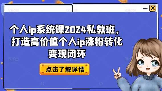 个人ip系统课2024私教班，打造高价值个人ip涨粉转化变现闭环-知创网