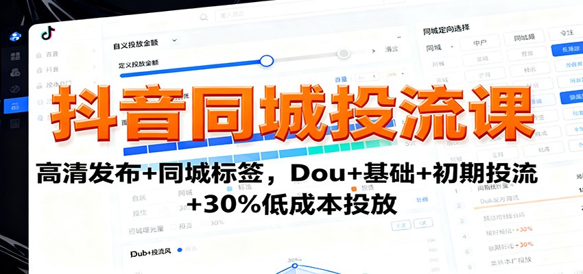 抖音同城投流课：高清发布+同城标签，Dou+基础+初期投流+30%低成本投放-知创网