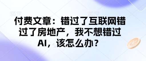 付费文章：错过了互联网错过了房地产，我不想错过AI，该怎么办？-知创网