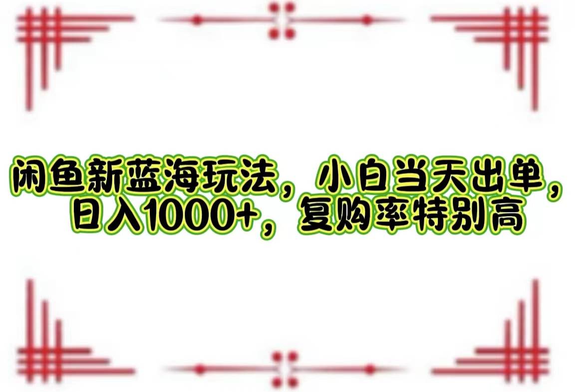 （12516期）闲鱼新蓝海玩法，小白当天出单，日入1000+，复购率特别高-知创网