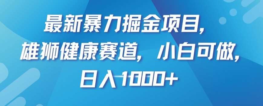 最新暴力掘金项目，雄狮健康赛道，小白可做，日入1000+【揭秘】-知创网
