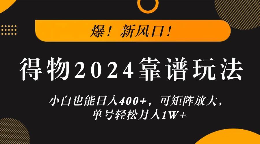 爆！新风口！小白也能日入400+，得物2024靠谱玩法，可矩阵放大，单号轻松月入1W+-知创网