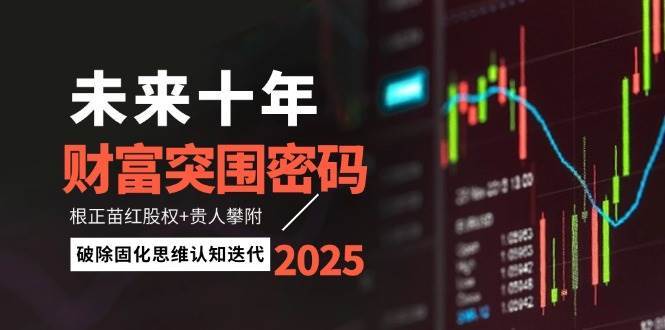 未来十年财富突围密码：根正苗红股权+贵人攀附，破除固化思维认知迭代-知创网