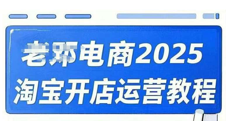 2025淘宝开店运营教程直通车，直通车，万相无界，网店注册经营推广培训视频课程-知创网
