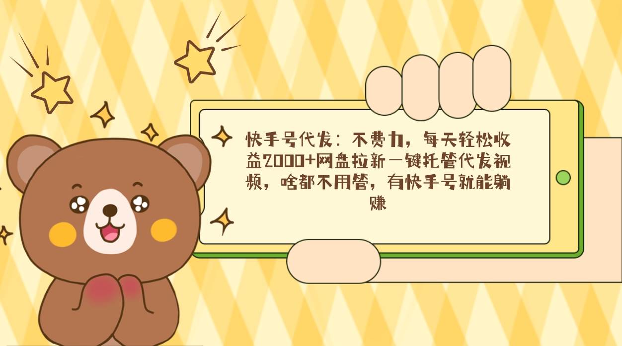 （9092期）快手号代发：不费力，每天轻松收益2000+网盘拉新一键托管代发视频，啥都…-知创网