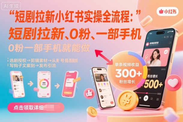短剧拉新小红书实操全流程，0粉一部手机就可以做，详细教程-知创网