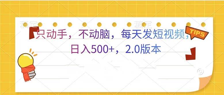 (13446期)只动手,不动脑,每天发发视频日入500+ 2.0版本-知创网