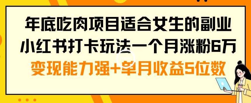 年底吃肉项目适合女生的副业小红书打卡玩法一个月涨粉6万+变现能力强+单月收益5位数【揭秘】-知创网