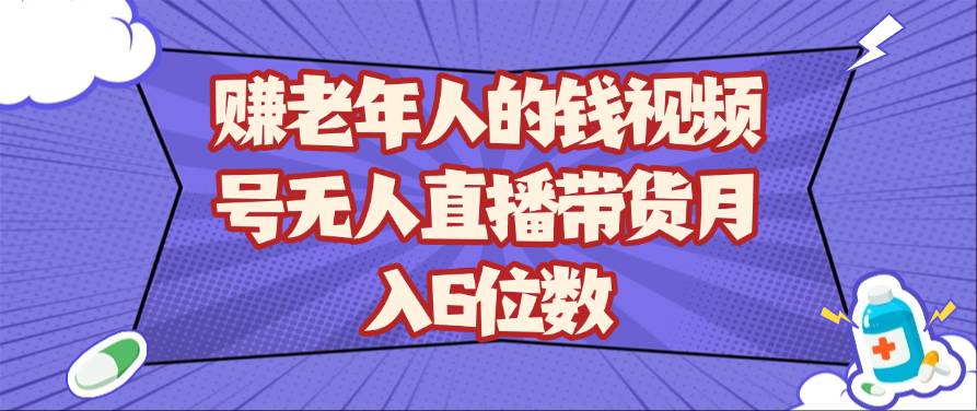 赚老年人的钱视频号无人直播带货月入6位数-知创网