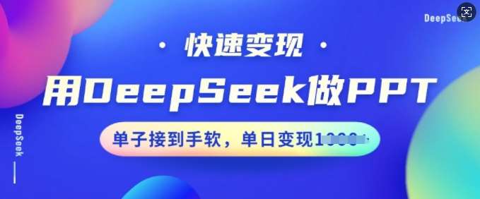 用DeepSeek做PPT，快速变现，单子接到手软，单日变现多张-知创网