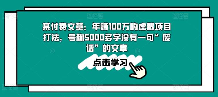 某付费文章：年赚100w的虚拟项目打法，号称5000多字没有一句“废话”的文章-知创网