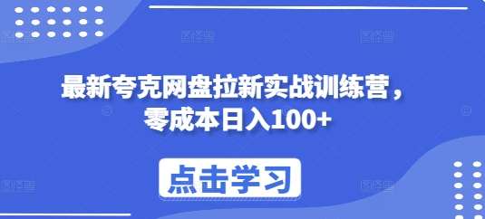 最新夸克网盘拉新实战训练营，零成本日入100+-知创网