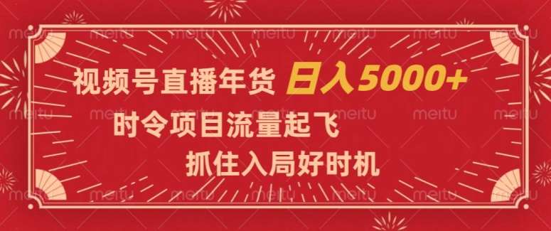 视频号直播年货,时令项目流量起飞,抓住入局好时机,日入5000+【揭秘】-知创网