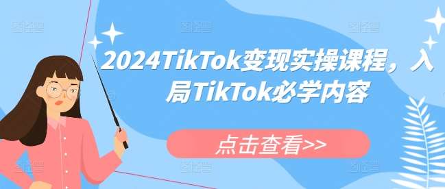 2024TikTok变现实操课程，入局TikTok必学内容-知创网