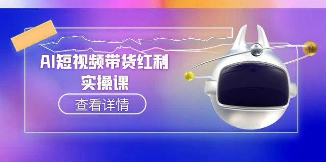 AI短视频带货红利实操，抖音算法与流量分配机制，AI辅助脚本生成实操指南-知创网