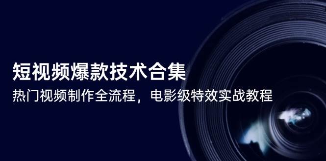 短视频爆款技术合集，热门视频制作全流程，电影级特效实战教程-知创网