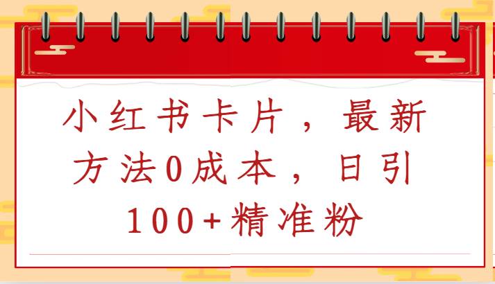 小红书卡片，最新方法0成本，日引100+精准粉-知创网