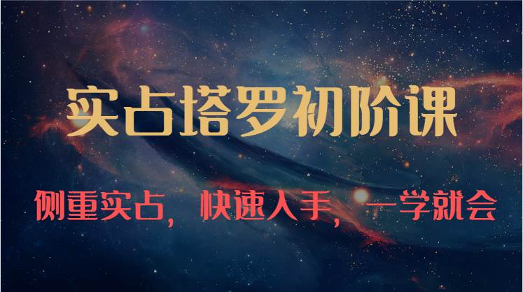 实占塔罗初阶课：独特的牌意解读学习结构，侧重实占，快速入手，一学就会（47节）-知创网