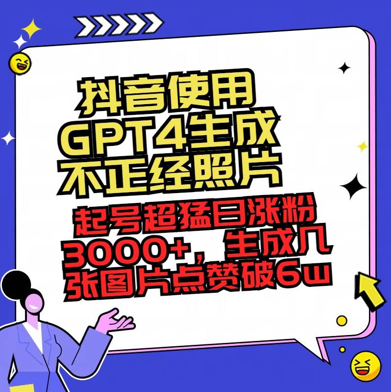 （8646期）抖音使用GPT4生成不正经照片，起号超猛日涨粉3000+，生成几张图片点赞破6w+-知创网