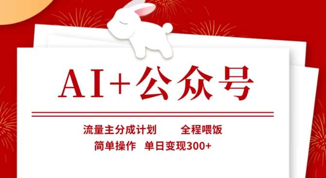 AI+公众号，流量主分成计划，全程喂饭，简单操作，单日变现3张+【揭秘】-知创网