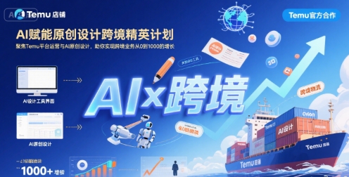 AI赋能原创设计跨境精英计划，聚焦Temu台运营与AI原创设计，助你实现跨境业务从0到1000的增长-知创网
