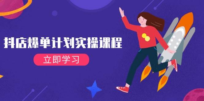 （14233期）抖店爆单计划实操课程，21天打爆小店，从基础到进阶，快速起店提升销量-知创网