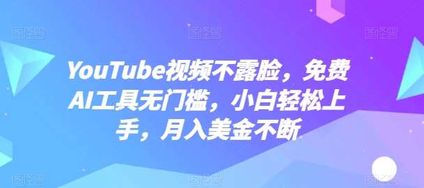 YouTube视频不露脸，免费AI工具无门槛，小白轻松上手，月入美金不断【揭秘】-知创网