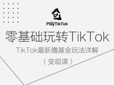零基础玩转TiKToK变现课，TikTok最新撸基金玩法详解-知创网