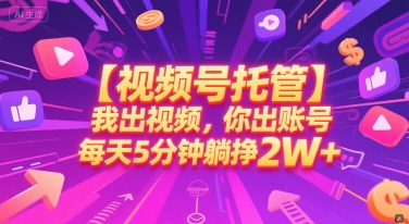 【视频号托管 】我出视频，你出账号，每天5分钟发布，最高躺挣2W+【揭秘】-知创网