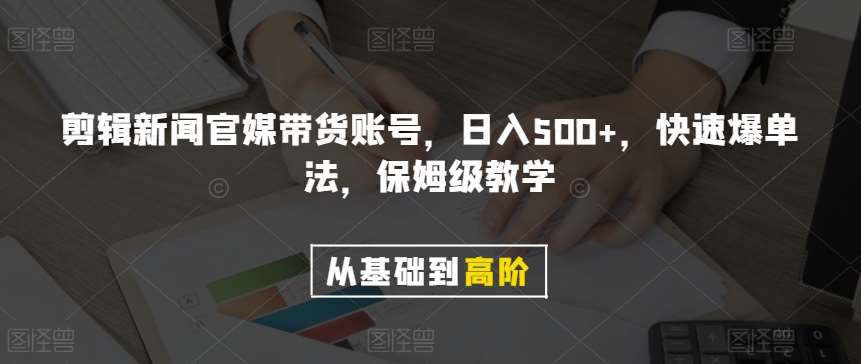 剪辑新闻官媒带货账号，日入500+，快速爆单法，保姆级教学【揭秘】-知创网