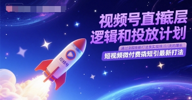 视频号直播底层逻辑和投放计划，短视频微付费撬短引最新打法-知创网