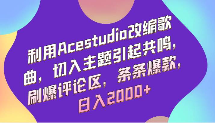 利用Acestudio改编歌曲，切入主题引起共鸣，刷爆评论区，条条爆款，日入2000+-知创网